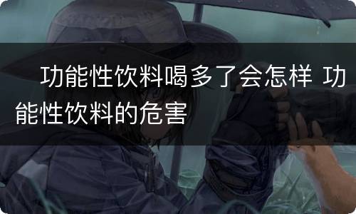 ​功能性饮料喝多了会怎样 功能性饮料的危害