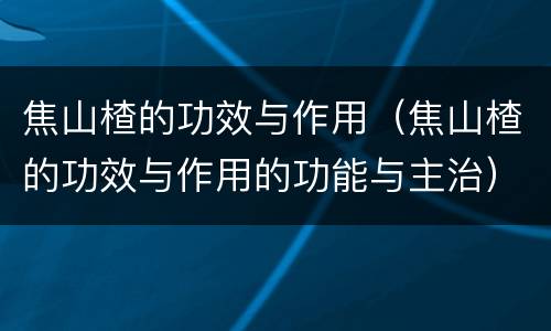 焦山楂的功效与作用（焦山楂的功效与作用的功能与主治）