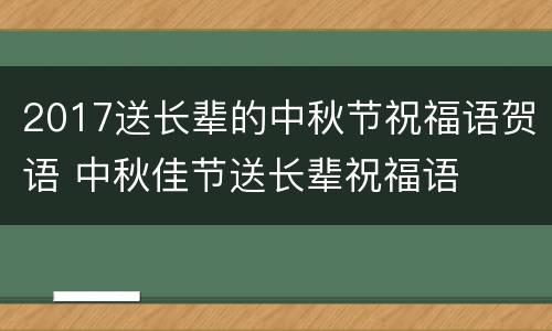 2017送长辈的中秋节祝福语贺语 中秋佳节送长辈祝福语