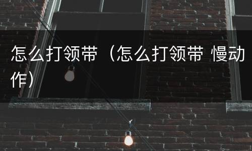 怎么打领带（怎么打领带 慢动作）