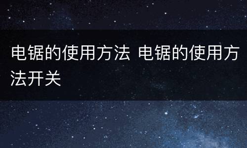 电锯的使用方法 电锯的使用方法开关