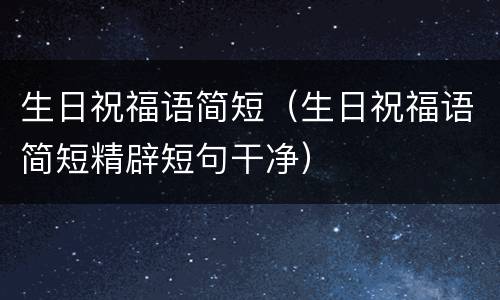 生日祝福语简短（生日祝福语简短精辟短句干净）