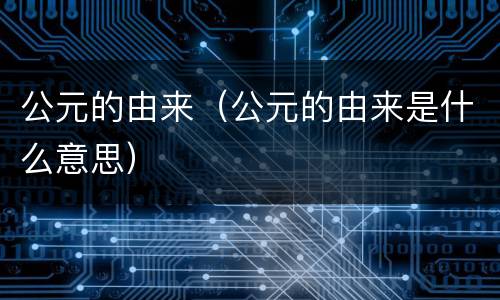 公元的由来（公元的由来是什么意思）