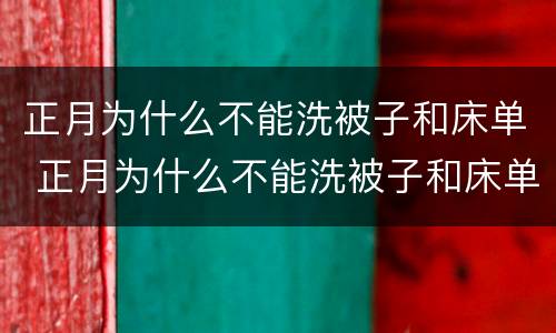 正月为什么不能洗被子和床单 正月为什么不能洗被子和床单被子