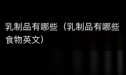 乳制品有哪些（乳制品有哪些食物英文）