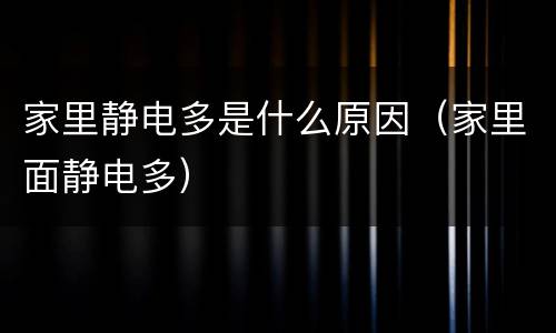 家里静电多是什么原因（家里面静电多）