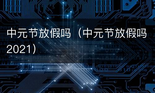 中元节放假吗（中元节放假吗2021）