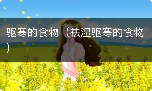 驱寒的食物（祛湿驱寒的食物）