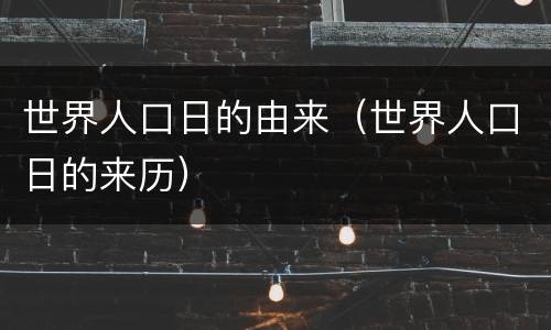 世界人口日的由来（世界人口日的来历）