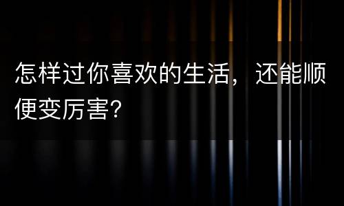 怎样过你喜欢的生活，还能顺便变厉害？