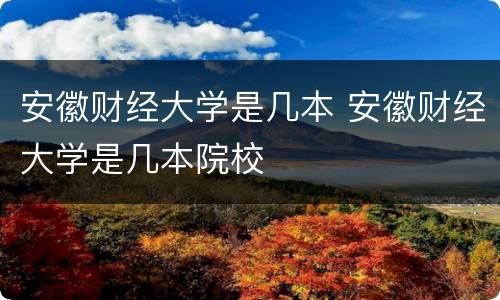 安徽财经大学是几本 安徽财经大学是几本院校