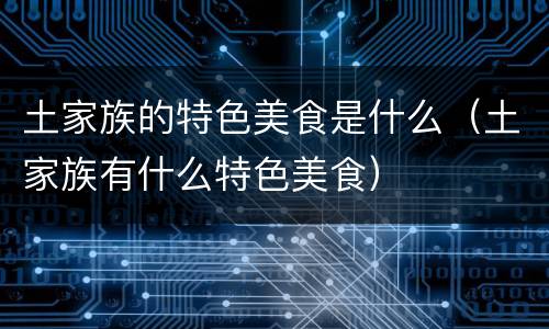 土家族的特色美食是什么（土家族有什么特色美食）