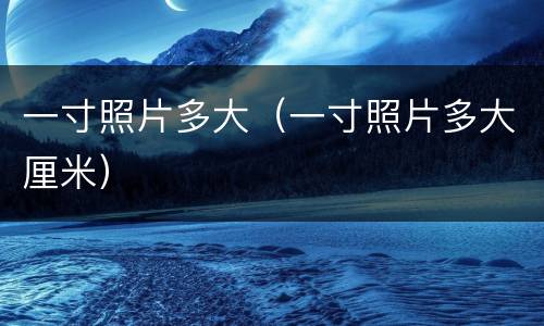 一寸照片多大（一寸照片多大厘米）