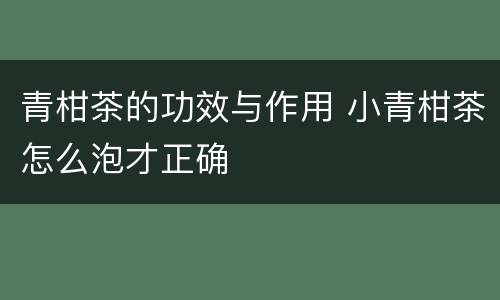青柑茶的功效与作用 小青柑茶怎么泡才正确