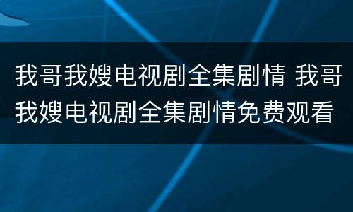 我哥我嫂电视剧全集剧情 我哥我嫂电视剧全集剧情免费观看37集