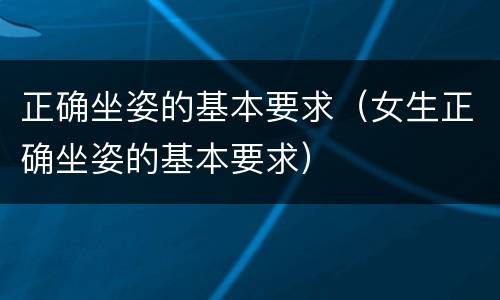正确坐姿的基本要求（女生正确坐姿的基本要求）
