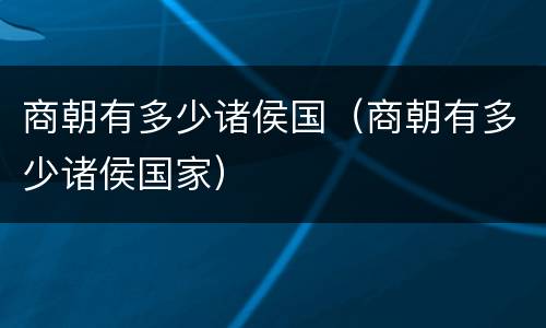 商朝有多少诸侯国（商朝有多少诸侯国家）