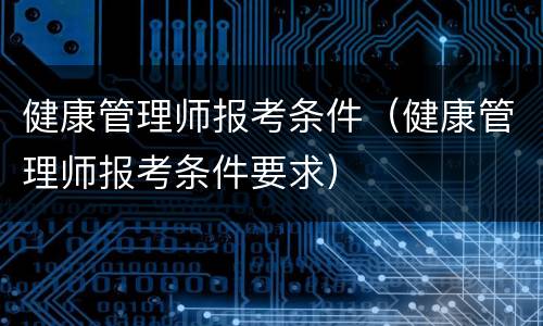 健康管理师报考条件（健康管理师报考条件要求）