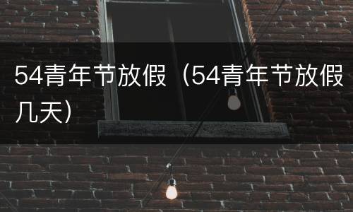 54青年节放假（54青年节放假几天）