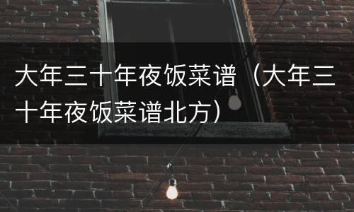 大年三十年夜饭菜谱（大年三十年夜饭菜谱北方）