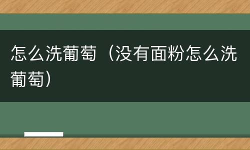 怎么洗葡萄（没有面粉怎么洗葡萄）