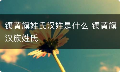 镶黄旗姓氏汉姓是什么 镶黄旗汉族姓氏