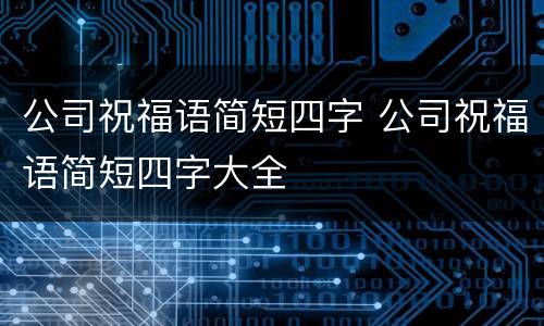 公司祝福语简短四字 公司祝福语简短四字大全