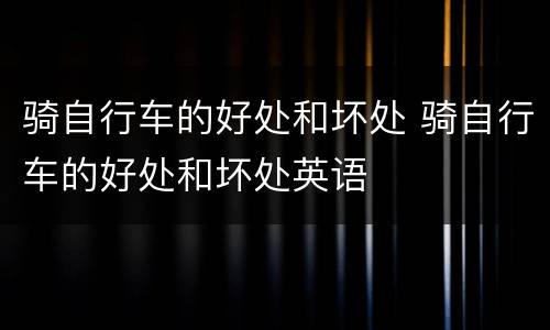 骑自行车的好处和坏处 骑自行车的好处和坏处英语