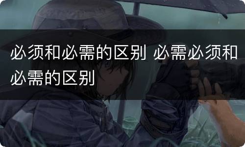 必须和必需的区别 必需必须和必需的区别