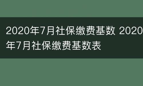 2020年7月社保缴费基数 2020年7月社保缴费基数表