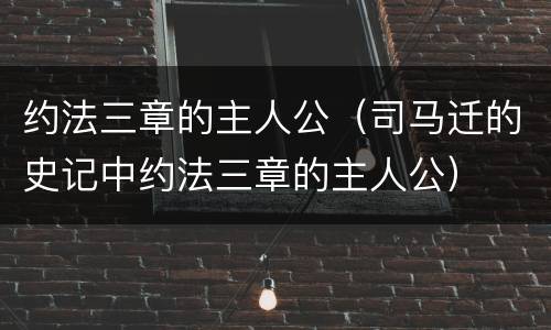 约法三章的主人公（司马迁的史记中约法三章的主人公）