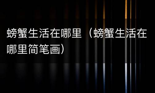 螃蟹生活在哪里（螃蟹生活在哪里简笔画）