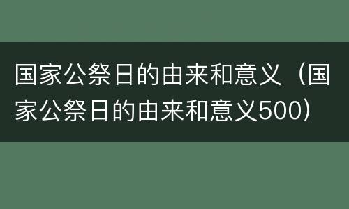 国家公祭日的由来和意义（国家公祭日的由来和意义500）