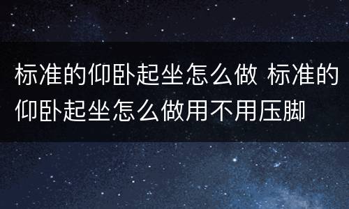 标准的仰卧起坐怎么做 标准的仰卧起坐怎么做用不用压脚