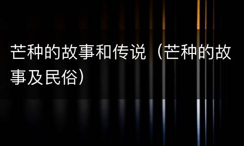 芒种的故事和传说(芒种的故事及民俗)