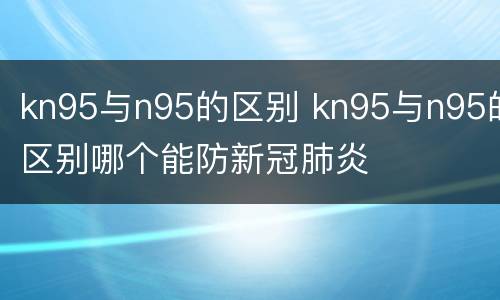 kn95与n95的区别 kn95与n95的区别哪个能防新冠肺炎