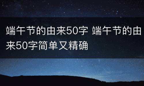 端午节的由来50字 端午节的由来50字简单又精确