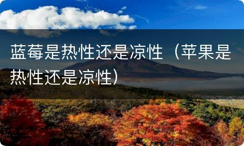 蓝莓是热性还是凉性（苹果是热性还是凉性）