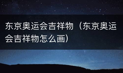 东京奥运会吉祥物（东京奥运会吉祥物怎么画）