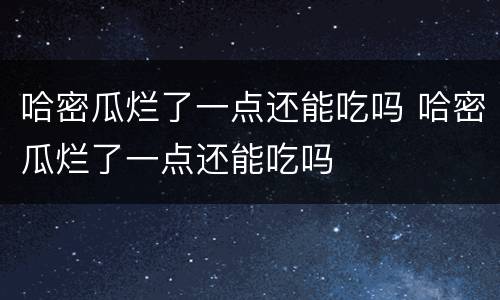 哈密瓜烂了一点还能吃吗 哈密瓜烂了一点还能吃吗