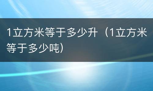 1立方米等于多少升（1立方米等于多少吨）