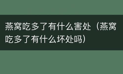 燕窝吃多了有什么害处（燕窝吃多了有什么坏处吗）