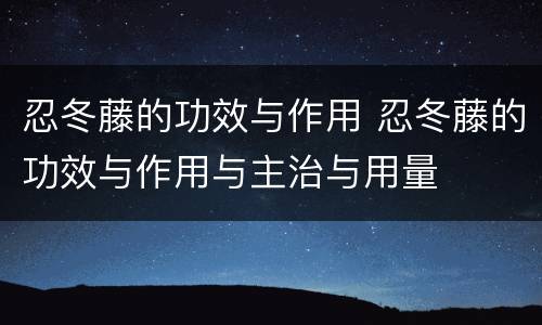 忍冬藤的功效与作用 忍冬藤的功效与作用与主治与用量