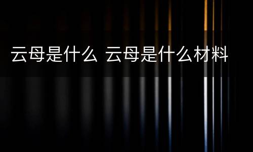 云母是什么 云母是什么材料