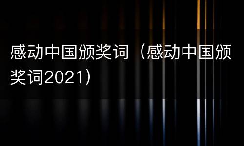 感动中国颁奖词（感动中国颁奖词2021）