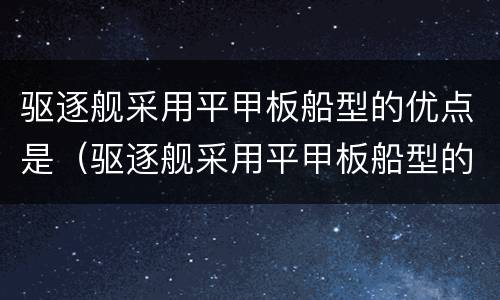驱逐舰采用平甲板船型的优点是（驱逐舰采用平甲板船型的优点是什么3g免费网）