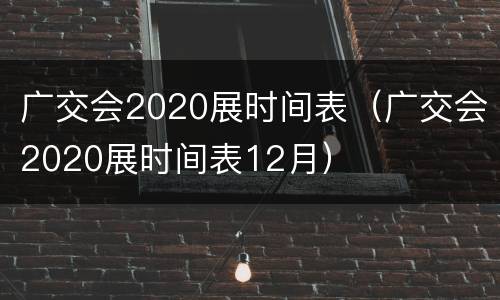 广交会2020展时间表（广交会2020展时间表12月）