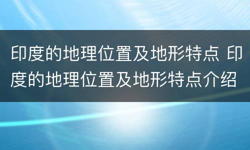 印度的地理位置及地形特点 印度的地理位置及地形特点介绍