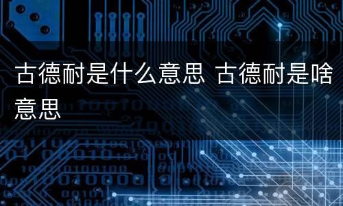 古德耐是什么意思 古德耐是啥意思