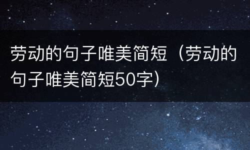 劳动的句子唯美简短（劳动的句子唯美简短50字）